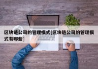 区块链公司的管理模式[区块链公司的管理模式有哪些]