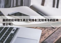 最好的区块链工具公司排名[比较有名的区块链公司]