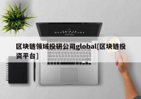 区块链领域投研公司global[区块链投资平台]