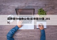 区块链50指数公司[区块链50强 2019]