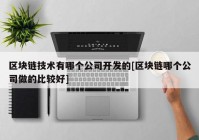 区块链技术有哪个公司开发的[区块链哪个公司做的比较好]