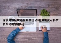 深圳灵客区块链有限责任公司[深圳灵可科技公众号有客服吗]