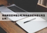 海南豌豆区块链公司[海南豌豆区块链公司怎么样]