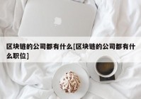 区块链的公司都有什么[区块链的公司都有什么职位]