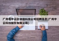 广州市中云区块链科技公司招聘信息[广州中云科技股份有限公司]