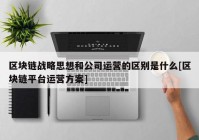 区块链战略思想和公司运营的区别是什么[区块链平台运营方案]