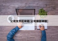 公司文件区块链[公司做区块链]