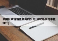 中国区块链估值最高的公司[区块链公司市值排行]