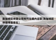 新加坡区块链公司如何在国内运营[新加坡区块链项目排名]