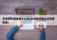 苏州区块链是哪个公司[苏州区块链企业优惠政策]