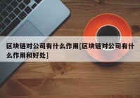 区块链对公司有什么作用[区块链对公司有什么作用和好处]