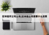 区块链开公司公司[区块链公司需要什么资质]