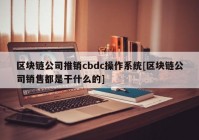 区块链公司推销cbdc操作系统[区块链公司销售都是干什么的]