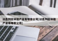 以色列区块链产业有哪些公司[以色列区块链产业有哪些公司]