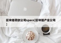 区块链初创公司space[区块链产业公司]