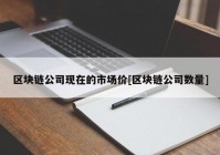 区块链公司现在的市场价[区块链公司数量]