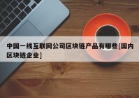 中国一线互联网公司区块链产品有哪些[国内区块链企业]