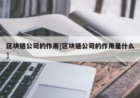 区块链公司的作用[区块链公司的作用是什么]