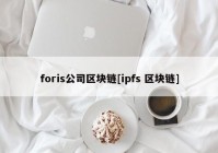 foris公司区块链[ipfs 区块链]