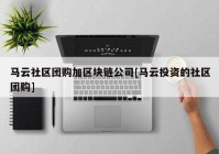 马云社区团购加区块链公司[马云投资的社区团购]