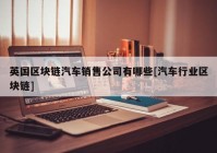 英国区块链汽车销售公司有哪些[汽车行业区块链]