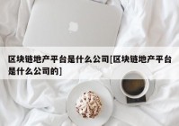 区块链地产平台是什么公司[区块链地产平台是什么公司的]