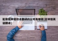 能做区块链技术翻译的公司有哪些[区块链英语翻译]