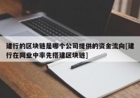 建行的区块链是哪个公司提供的资金流向[建行在同业中率先搭建区块链]