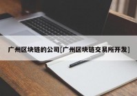 广州区块链的公司[广州区块链交易所开发]