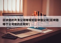 区块链的开发公司哪家好区块链公司[区块链哪个公司做的比较好]