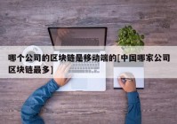 哪个公司的区块链是移动端的[中国哪家公司区块链最多]