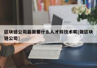 区块链公司最需要什么人才和技术呢[做区块链公司]