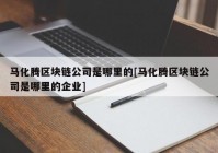 马化腾区块链公司是哪里的[马化腾区块链公司是哪里的企业]