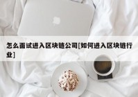 怎么面试进入区块链公司[如何进入区块链行业]