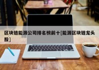 区块链能源公司排名榜前十[能源区块链龙头股]